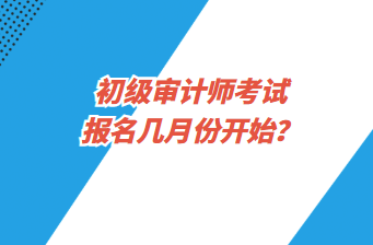 初級(jí)審計(jì)師考試報(bào)名幾月份開始？