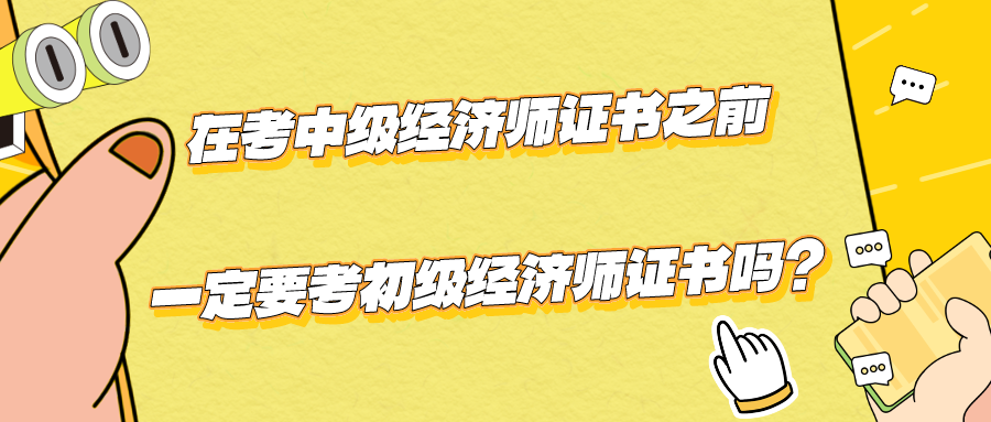 在考中級經(jīng)濟(jì)師證書之前一定要考初級經(jīng)濟(jì)師證書嗎？