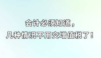 會(huì)計(jì)必須知道，幾種情況不用交增值稅了！