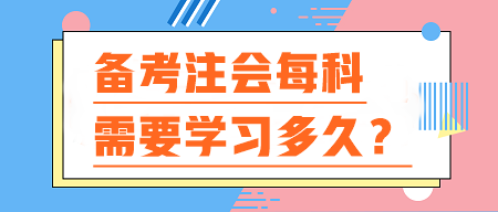 備考注會每科需要學(xué)習(xí)多久？你的時間夠用嗎？