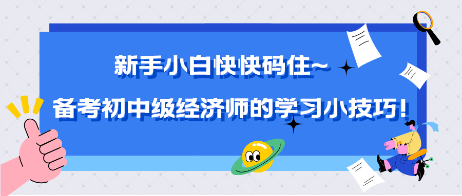 新手小白快快碼住~備考初中級經(jīng)濟(jì)師的學(xué)習(xí)小技巧！