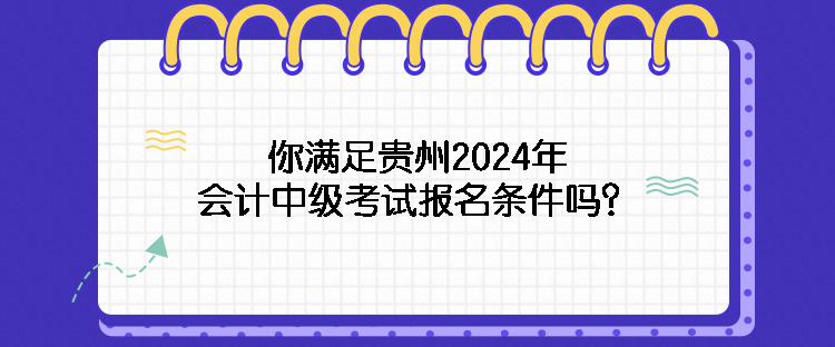 你滿足貴州2024年會(huì)計(jì)中級(jí)考試報(bào)名條件嗎？