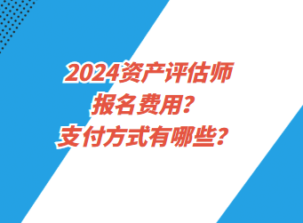 2024資產(chǎn)評估師報名費用？支付方式有哪些？