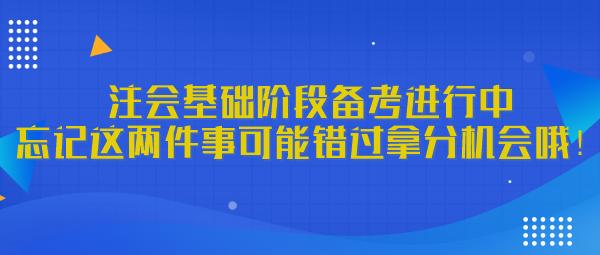 注會基礎(chǔ)階段備考進行中 忘記這兩件事可能錯過拿分機會哦！