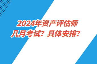 2024年資產(chǎn)評(píng)估師幾月考試？具體安排？