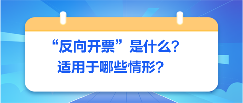 反向開票是什么-適用于哪些情形？