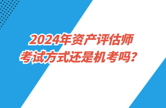 2024年資產(chǎn)評(píng)估師考試方式還是機(jī)考嗎？