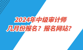 2024年中級審計師幾月份報名？報名網(wǎng)址？