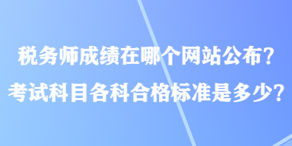 稅務師成績在哪個網(wǎng)站公布？考試科目各科合格標準是多少？