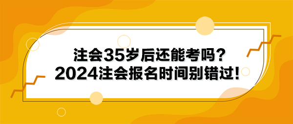 注會(huì)35歲后還能考嗎？2024年注冊(cè)會(huì)計(jì)師報(bào)名時(shí)間別錯(cuò)過！