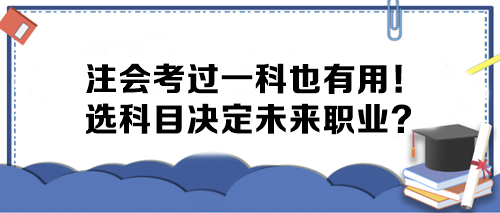 注會考過一科也有用！選科目決定未來職業(yè)？