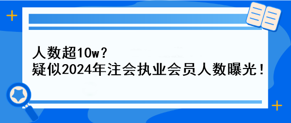 人數(shù)超10w？疑似2024年注會(huì)執(zhí)業(yè)會(huì)員人數(shù)曝光！