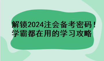 解鎖2024注會(huì)備考密碼！學(xué)霸都在用的學(xué)習(xí)攻略