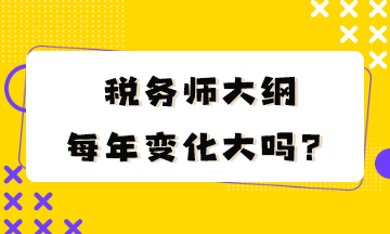 稅務(wù)師大綱每年變化大嗎？