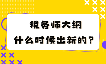 稅務(wù)師大綱什么時(shí)候出新的？