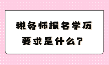 稅務(wù)師報名學(xué)歷要求是什么？