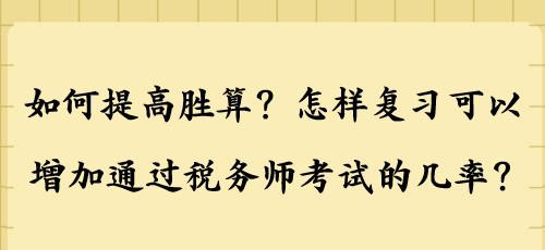 如何提高勝算？怎樣復(fù)習(xí)可以增加通過稅務(wù)師考試的幾率？