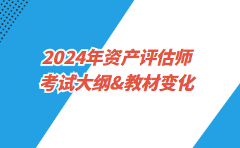 2024年資產(chǎn)評(píng)估師考試大綱&教材變化