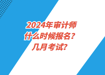 2024年審計(jì)師什么時候報(bào)名？幾月考試？