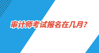 審計(jì)師報(bào)名在幾月？