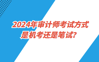 2024年審計師考試方式是機考還是筆試？