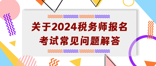 【開(kāi)學(xué)典禮】關(guān)于2024年稅務(wù)師報(bào)名考試常見(jiàn)問(wèn)題解答