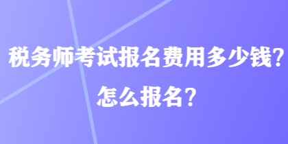 稅務(wù)師考試報(bào)名費(fèi)用多少錢？怎么報(bào)名？