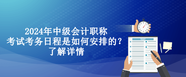 2024年中級(jí)會(huì)計(jì)職稱考試考務(wù)日程是如何安排的？了解詳情