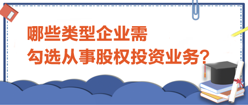 哪些類型企業(yè)需勾選從事股權(quán)投資業(yè)務？