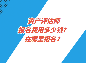 資產(chǎn)評估師報名費(fèi)用多少錢？在哪里報名？