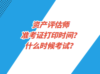 資產(chǎn)評(píng)估師準(zhǔn)考證打印時(shí)間？什么時(shí)候考試？