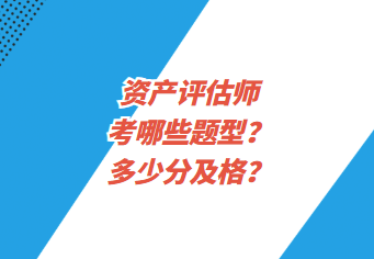 資產(chǎn)評(píng)估師考哪些題型？多少分及格？