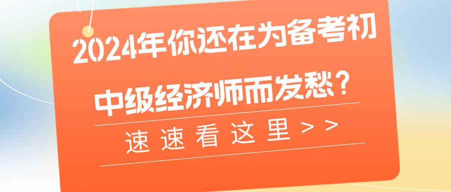 2024年你還在為備考初中級經(jīng)濟師而發(fā)愁？速速看這里>>