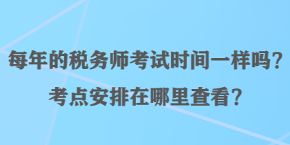 每年的稅務(wù)師考試時(shí)間一樣嗎？考點(diǎn)安排在哪里查看？