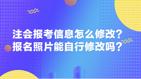 2024年注會(huì)報(bào)考信息怎么修改？報(bào)名照片能自行修改嗎？