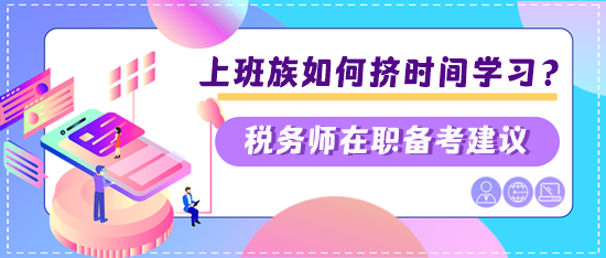 稅務(wù)師上班族如何擠時間學(xué)習(xí)？兩個建議快看看是否適合你