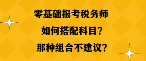 零基礎(chǔ)報(bào)考稅務(wù)師如何搭配科目？那種組合不建議？