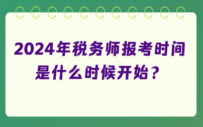 2024年稅務(wù)師報(bào)考時(shí)間是什么時(shí)候開始？