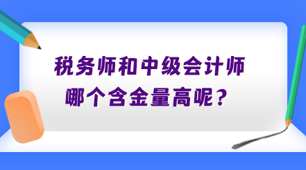 稅務(wù)師和中級會計師哪個含金量高呢？