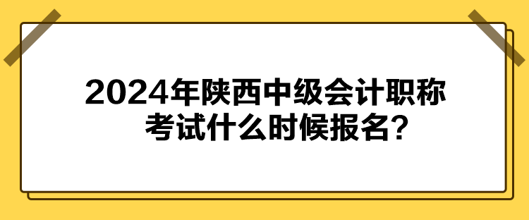 2024年陜西中級(jí)會(huì)計(jì)職稱考試什么時(shí)候報(bào)名？