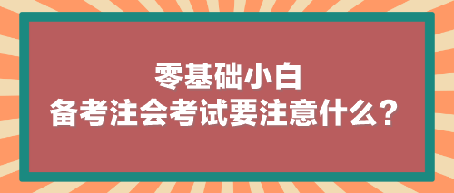 零基礎(chǔ)小白備考注會(huì)考試要注意什么？