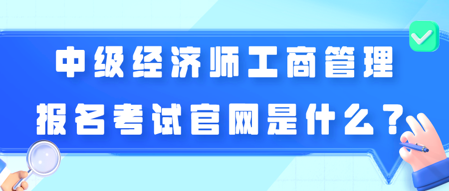 中級經(jīng)濟師工商管理報名考試官網(wǎng)是什么？