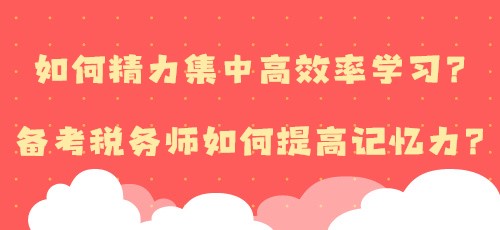 如何精力集中高效率學(xué)習(xí)？備考稅務(wù)師如何提高記憶力？