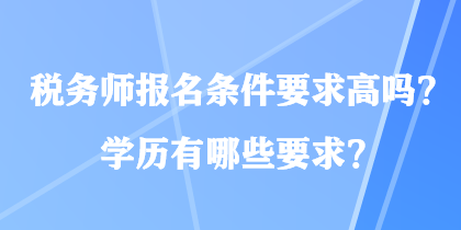 稅務師報名條件要求高嗎？學歷有哪些要求？