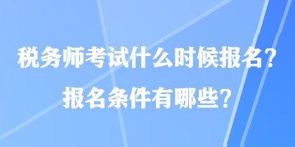 稅務(wù)師考試什么時候報名？報名條件有哪些？