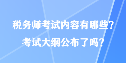 稅務(wù)師考試內(nèi)容有哪些？考試大綱公布了嗎？