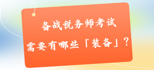 備戰(zhàn)稅務(wù)師考試需要有哪些「裝備」？