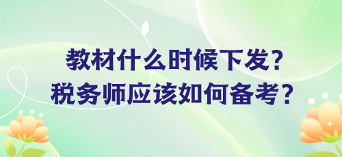 教材什么時(shí)候下發(fā)？稅務(wù)師應(yīng)該如何備考？