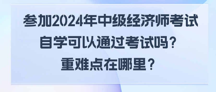 參加2024年中級經(jīng)濟(jì)師考試自學(xué)可以通過考試嗎？重難點在哪里？