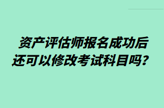 資產(chǎn)評估師報(bào)名成功后還可以修改考試科目嗎？